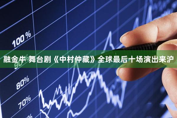 融金牛 舞台剧《中村仲藏》全球最后十场演出来沪