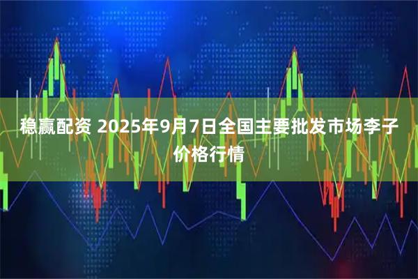 稳赢配资 2025年9月7日全国主要批发市场李子价格行情