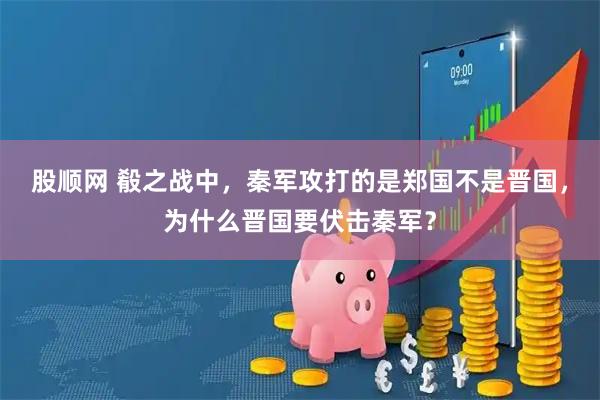 股顺网 殽之战中，秦军攻打的是郑国不是晋国，为什么晋国要伏击秦军？