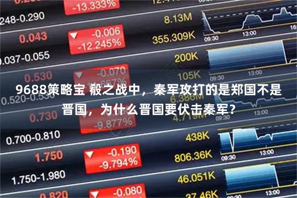 9688策略宝 殽之战中，秦军攻打的是郑国不是晋国，为什么晋国要伏击秦军？