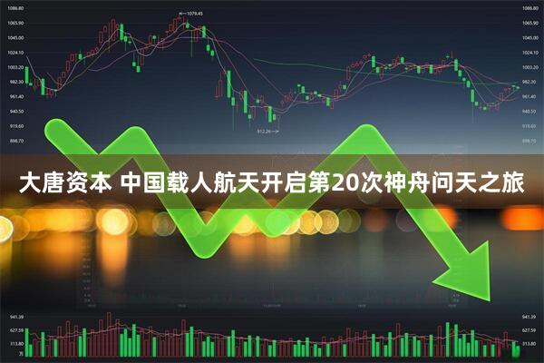 大唐资本 中国载人航天开启第20次神舟问天之旅