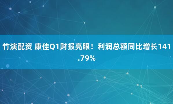 竹演配资 康佳Q1财报亮眼！利润总额同比增长141.79%