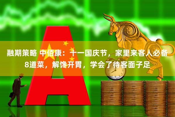 融期策略 中佰康：十一国庆节，家里来客人必备8道菜，解馋开胃，学会了待客面子足