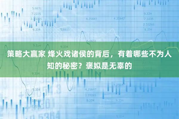 策略大赢家 烽火戏诸侯的背后,有着哪些不为人知的秘密?褒姒是无辜的