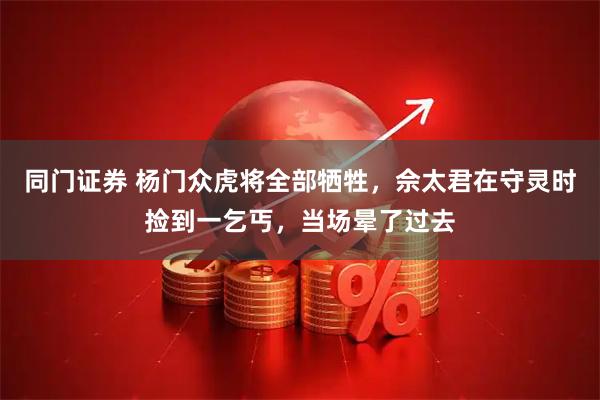 同门证券 杨门众虎将全部牺牲，佘太君在守灵时捡到一乞丐，当场晕了过去