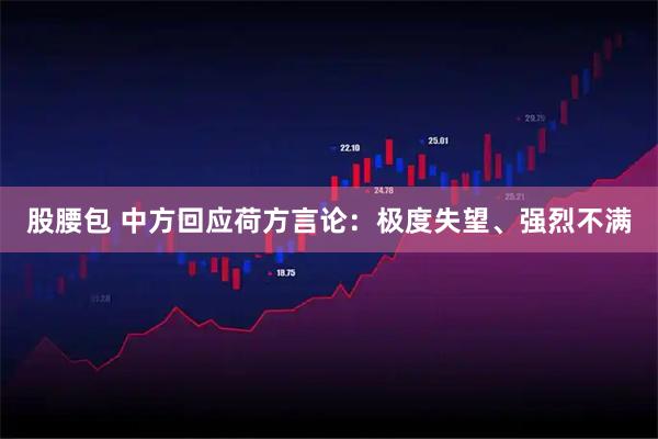 股腰包 中方回应荷方言论:极度失望、强烈不满