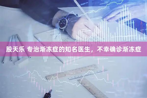 股天乐 专治渐冻症的知名医生，不幸确诊渐冻症